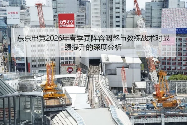 东京电竞2026年春季赛阵容调整与教练战术对战绩提升的深度分析