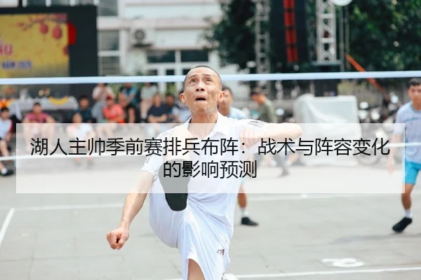 湖人主帅季前赛排兵布阵：战术与阵容变化的影响预测